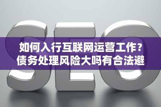 如何入行互联网运营工作？债务处理风险大吗有合法避坑指南？