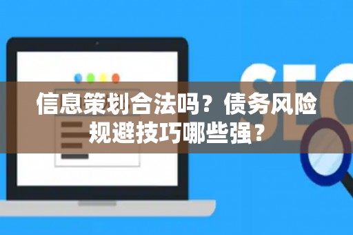 信息策划合法吗？债务风险规避技巧哪些强？